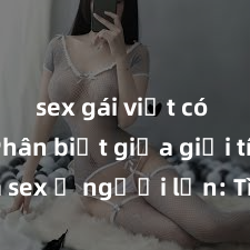 sex gái việt có bầu Phân biệt giữa giới tính và sex ở người lớn: Tìm hiểu sự khác biệt và yếu tố quyết định