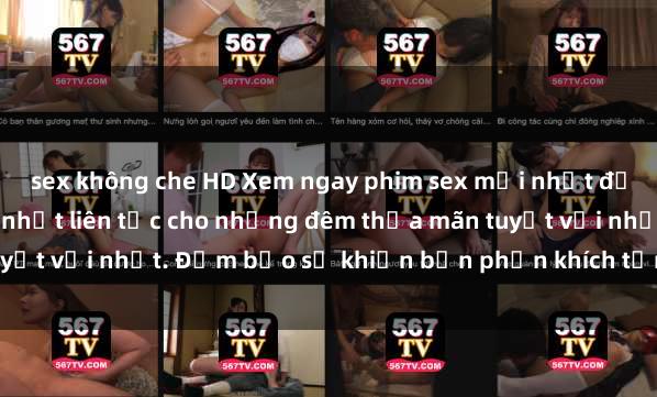 sex không che HD Xem ngay phim sex mới nhất đỉnh cao không che, cập nhật liên tục cho những đêm thỏa mãn tuyệt vời nhất. Đảm bảo sẽ khiến bạn phấn khích từng khoảnh khắc!