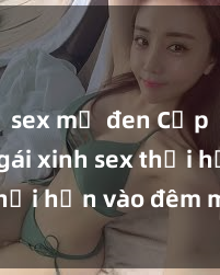 sex mỹ đen Cặp đôi gái xinh sex thổi hồn vào đêm muộn