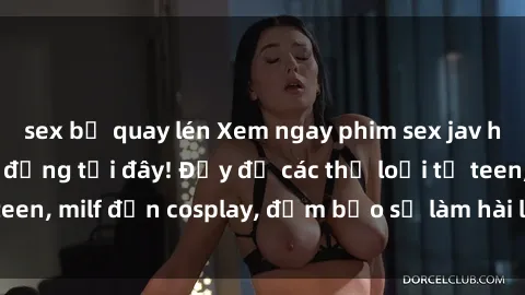 sex bị quay lén Xem ngay phim sex jav hd mới nhất và sôi động tại đây! Đầy đủ các thể loại từ teen, milf đến cosplay, đảm bảo sẽ làm hài lòng mọi người.