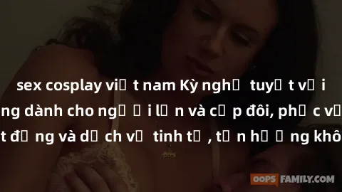 sex cosplay việt nam Kỳ nghỉ tuyệt vời tại khu nghỉ dưỡng dành cho người lớn và cặp đôi, phục vụ các hoạt động và dịch vụ tinh tế, tận hưởng không gian riêng tư và lãng mạn.