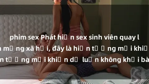 phim sex Phát hiện sex sinh viên quay lén đang gây sốt trên mạng xã hội, đây là hiện tượng mới khiến dư luận không khỏi bàn tán.