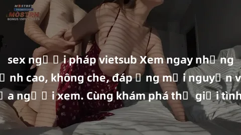 sex người pháp vietsub Xem ngay những bộ phim sex Nga đỉnh cao, không che, đáp ứng mọi nguyện vọng của người xem. Cùng khám phá thế giới tình dục đầy hấp dẫn và mới lạ!