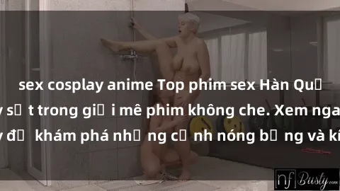 sex cosplay anime Top phim sex Hàn Quốc nổi tiếng và gây sốt trong giới mê phim không che. Xem ngay để khám phá những cảnh nóng bỏng và kích thích đến nghẹt thở.