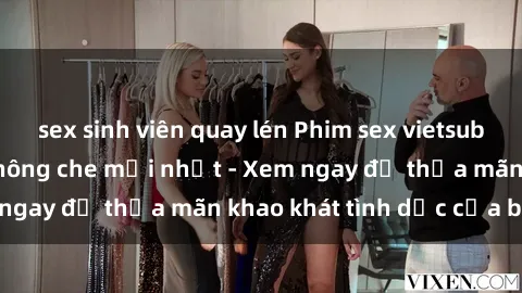 sex sinh viên quay lén Phim sex vietsub chất lượng cao, không che mới nhất - Xem ngay để thỏa mãn khao khát tình dục của bạn!