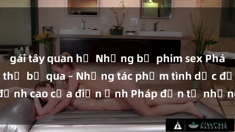 gái tây quan hệ Những bộ phim sex Pháp nổi tiếng không thể bỏ qua – Những tác phẩm tình dục đỉnh cao của điện ảnh Pháp đến từ những đạo diễn tài năng