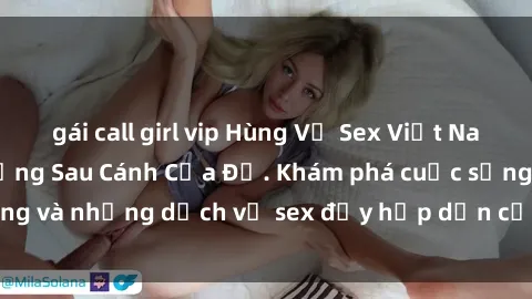 gái call girl vip Hùng Vỹ Sex Việt Nam: Những Bí Mật Đằng Sau Cánh Cửa Đỏ. Khám phá cuộc sống và những dịch vụ sex đầy hấp dẫn của người Việt Nam.