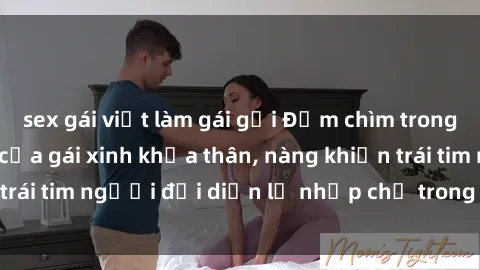 sex gái việt làm gái gọi Đắm chìm trong vẻ đẹp tự nhiên của gái xinh khỏa thân, nàng khiến trái tim người đối diện lỡ nhịp chỉ trong một cái nhìn.