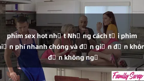 phim sex hot nhất Những cách tải phim sex miễn phí nhanh chóng và đơn giản đến không ngờ