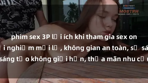 phim sex 3P lợi ích khi tham gia sex online không che: Trải nghiệm mới lạ, không gian an toàn, sự sáng tạo không giới hạn, thỏa mãn nhu cầu tình dục của bạn.