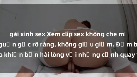 gái xinh sex Xem clip sex không che mới - Nguồn gốc từ nguồn gốc rõ ràng, không giấu giếm. Đảm bảo khiến bạn hài lòng với những cảnh quay táo bạo và đầy kích thích.