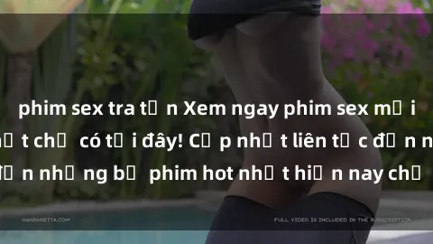 phim sex tra tấn Xem ngay phim sex mới nhất, hấp dẫn nhất chỉ có tại đây! Cập nhật liên tục đến những bộ phim hot nhất hiện nay chỉ trong vài cú click!