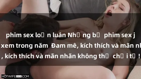 phim sex loạn luân Những bộ phim sex jav đỉnh cao phải xem trong năm  Đam mê, kích thích và mãn nhãn không thể chối từ!