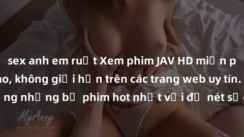 sex anh em ruột Xem phim JAV HD miễn phí chất lượng cao, không giới hạn trên các trang web uy tín. Yên tâm tận hưởng những bộ phim hot nhất với độ nét sắc sảo, đẹp mắt ngay tại nhà. Hãy trải nghiệm ng