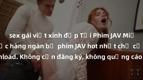 sex gái việt xinh đẹp Tải Phim JAV Miễn Phí - Thưởng thức hàng ngàn bộ phim JAV hot nhất chỉ cần click download. Không cần đăng ký, không quảng cáo - Dễ dàng tải về và xem online!
