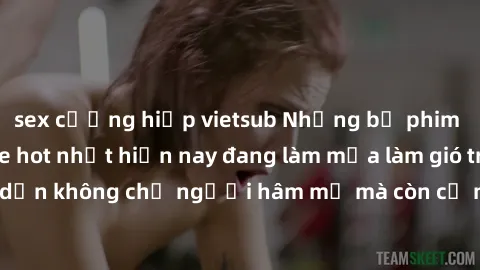 sex cưỡng hiếp vietsub Những bộ phim JAV idol không che hot nhất hiện nay đang làm mưa làm gió trên mạng, hấp dẫn không chỉ người hâm mộ mà còn cả những ai mới tìm hiểu về thể loại này!