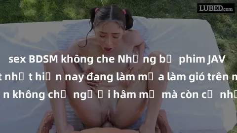 sex BDSM không che Những bộ phim JAV idol không che hot nhất hiện nay đang làm mưa làm gió trên mạng, hấp dẫn không chỉ người hâm mộ mà còn cả những ai mới tìm hiểu về thể loại này!