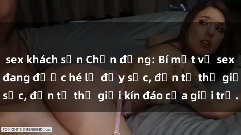 sex khách sạn Chấn động: Bí mật về sex nữ sinh Việt Nam đang được hé lộ đầy sốc, đến từ thế giới kín đáo của giới trẻ.
