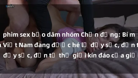 phim sex bạo dâm nhóm Chấn động: Bí mật về sex nữ sinh Việt Nam đang được hé lộ đầy sốc, đến từ thế giới kín đáo của giới trẻ.