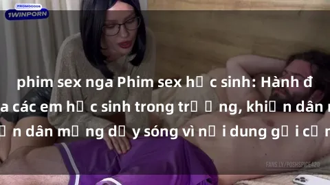 phim sex nga Phim sex học sinh: Hành động nóng bỏng của các em học sinh trong trường, khiến dân mạng dậy sóng vì nội dung gợi cảm và kích thích.