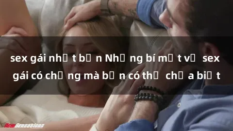 sex gái nhật bản Những bí mật về sex gái có chồng mà bạn có thể chưa biết