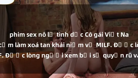 phim sex nô lệ tình dục Cô gái Việt Nam xinh đẹp và gợi cảm làm xoá tan khái niệm về MILF. Được lòng người xem bởi sự quyến rũ và dễ thương.