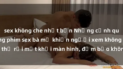 sex không che nhật bản Những cảnh quay nóng bỏng trong phim sex bà mẹ khiến người xem không thể rời mắt khỏi màn hình, đảm bảo không làm bạn thất vọng!