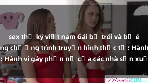 sex thư ký việt nam Gái bị trói và bị ép buộc làm tình trong chương trình truyền hình thực tế: Hành vi gây phẫn nộ của các nhà sản xuất và người xem.