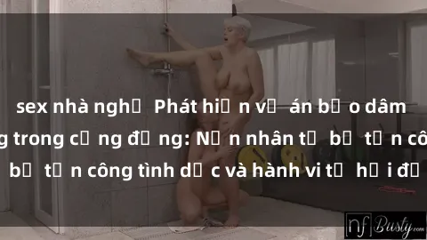 sex nhà nghỉ Phát hiện vụ án bạo dâm sex gây chấn động trong cộng đồng: Nạn nhân tố bị tấn công tình dục và hành vi tệ hại được tiết lộ