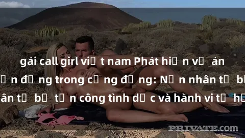 gái call girl việt nam Phát hiện vụ án bạo dâm sex gây chấn động trong cộng đồng: Nạn nhân tố bị tấn công tình dục và hành vi tệ hại được tiết lộ