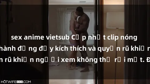 sex anime vietsub Cập nhật clip nóng BDSM: Những pha hành động đầy kích thích và quyến rũ khiến người xem không thể rời mắt. Đừng bỏ lỡ!