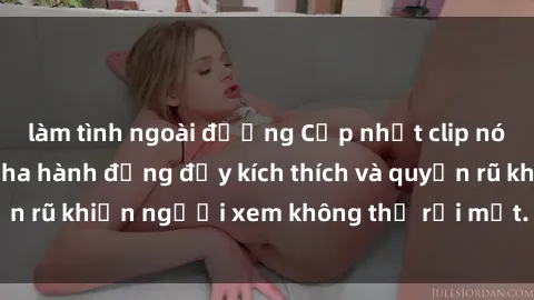 làm tình ngoài đường Cập nhật clip nóng BDSM: Những pha hành động đầy kích thích và quyến rũ khiến người xem không thể rời mắt. Đừng bỏ lỡ!