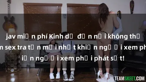 jav miễn phí Kinh dị đến nỗi không thể tin nổi: Phim sex tra tấn mới nhất khiến người xem phải phát sốt!