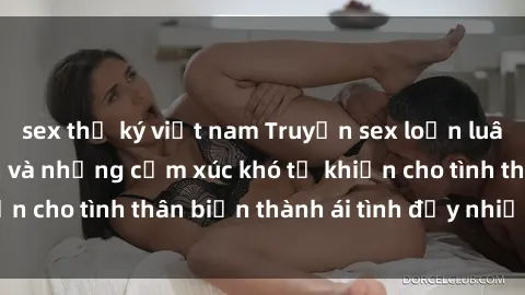 sex thư ký việt nam Truyện sex loạn luân: Bí mật gia đình và những cảm xúc khó tả khiến cho tình thân biến thành ái tình đầy nhiệt huyết
