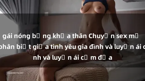 gái nóng bỏng khỏa thân Chuyện sex mẹ con: Sự phân biệt giữa tình yêu gia đình và luyến ái cấm địa