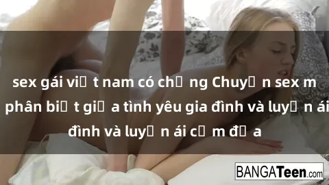 sex gái việt nam có chồng Chuyện sex mẹ con: Sự phân biệt giữa tình yêu gia đình và luyến ái cấm địa