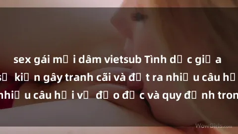 sex gái mại dâm vietsub Tình dục giữa họ hàng: Những sự kiện gây tranh cãi và đặt ra nhiều câu hỏi về đạo đức và quy định trong xã hội.