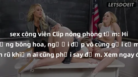 sex công viên Clip nóng phòng tắm: Hít thở nồng nàn hương bông hoa, người đẹp vô cùng gợi cảm và quyến rũ khiến ai cũng phải say đắm. Xem ngay để trải nghiệm điều đặc biệt!