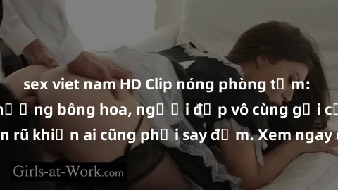 sex viet nam HD Clip nóng phòng tắm: Hít thở nồng nàn hương bông hoa, người đẹp vô cùng gợi cảm và quyến rũ khiến ai cũng phải say đắm. Xem ngay để trải nghiệm điều đặc biệt!