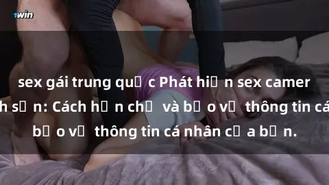 sex gái trung quốc Phát hiện sex camera ẩn trong khách sạn: Cách hạn chế và bảo vệ thông tin cá nhân của bạn.