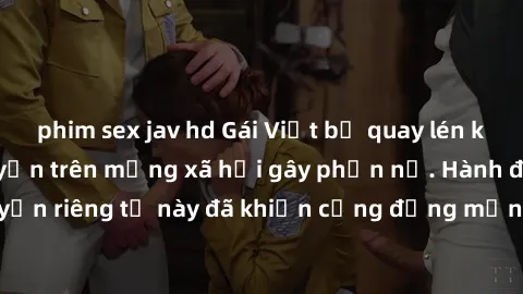 phim sex jav hd Gái Việt bị quay lén khi tắm, clip lan truyền trên mạng xã hội gây phẫn nộ. Hành động vi phạm quyền riêng tư này đã khiến cộng đồng mạng bức xúc và đòi trừng phạt thật nghiêm khắc.