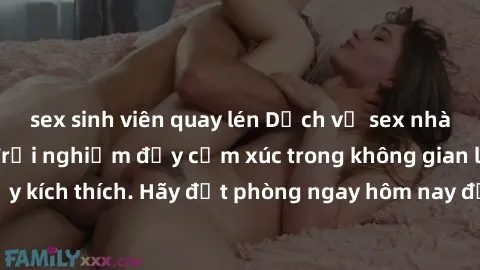 sex sinh viên quay lén Dịch vụ sex nhà nghỉ đẳng cấp: Trải nghiệm đầy cảm xúc trong không gian lãng mạn, đầy kích thích. Hãy đặt phòng ngay hôm nay để thỏa mãn khát khao của bạn!