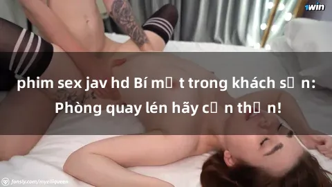 phim sex jav hd Bí mật trong khách sạn: Phòng quay lén hãy cẩn thận!