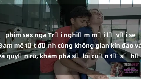 phim sex nga Trải nghiệm mới lạ với sex phòng thay đồ: Đam mê tột đỉnh cùng không gian kín đáo và quyến rũ, khám phá sự lôi cuốn từ sự hấp dẫn của nơi này.