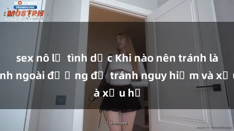 sex nô lệ tình dục Khi nào nên tránh làm tình ngoài đường để tránh nguy hiểm và xấu hổ