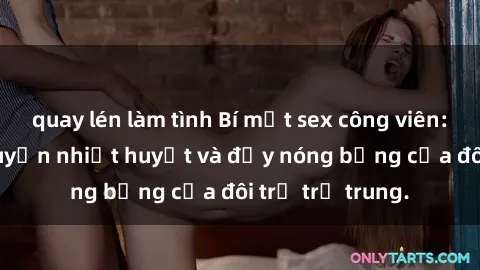 quay lén làm tình Bí mật sex công viên: Những câu chuyện nhiệt huyết và đầy nóng bỏng của đôi trẻ trẻ trung.