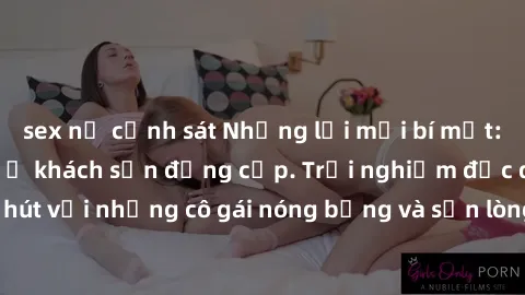sex nữ cảnh sát Những lời mời bí mật: Gái Việt làm tình ở khách sạn đẳng cấp. Trải nghiệm độc đáo và cuốn hút với những cô gái nóng bỏng và sẵn lòng thỏa mãn mọi nhu cầu của bạn.