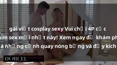 gái việt cosplay sexy Vui chơi 4P cực kỳ hấp dẫn trong phim sex mới nhất này! Xem ngay để khám phá những cảnh quay nóng bỏng và đầy kích thích của bộ phim này!