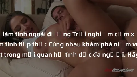làm tình ngoài đường Trải nghiệm cảm xúc mới mẻ với làm tình tập thể: Cùng nhau khám phá niềm vui và sự mãnh liệt trong mối quan hệ tình dục đa người. Hãy thử ngay để biết cảm giác thú vị này!