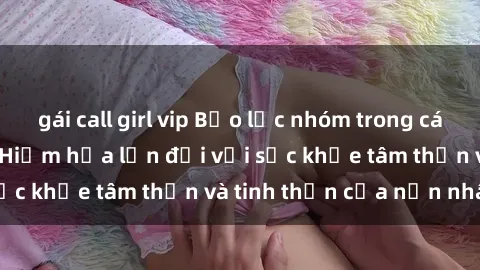 gái call girl vip Bạo lực nhóm trong các hành vi tình dục: Hiểm họa lớn đối với sức khỏe tâm thần và tinh thần của nạn nhân.